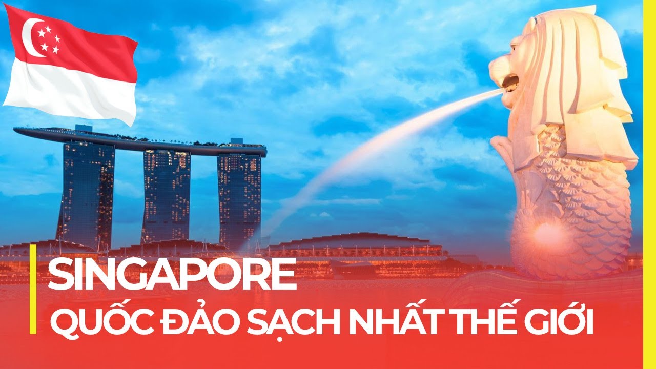 SINGAPORE: QUỐC ĐẢO SẠCH SẼ VÀ GIÀU CÓ NHẤT THẾ GIỚI