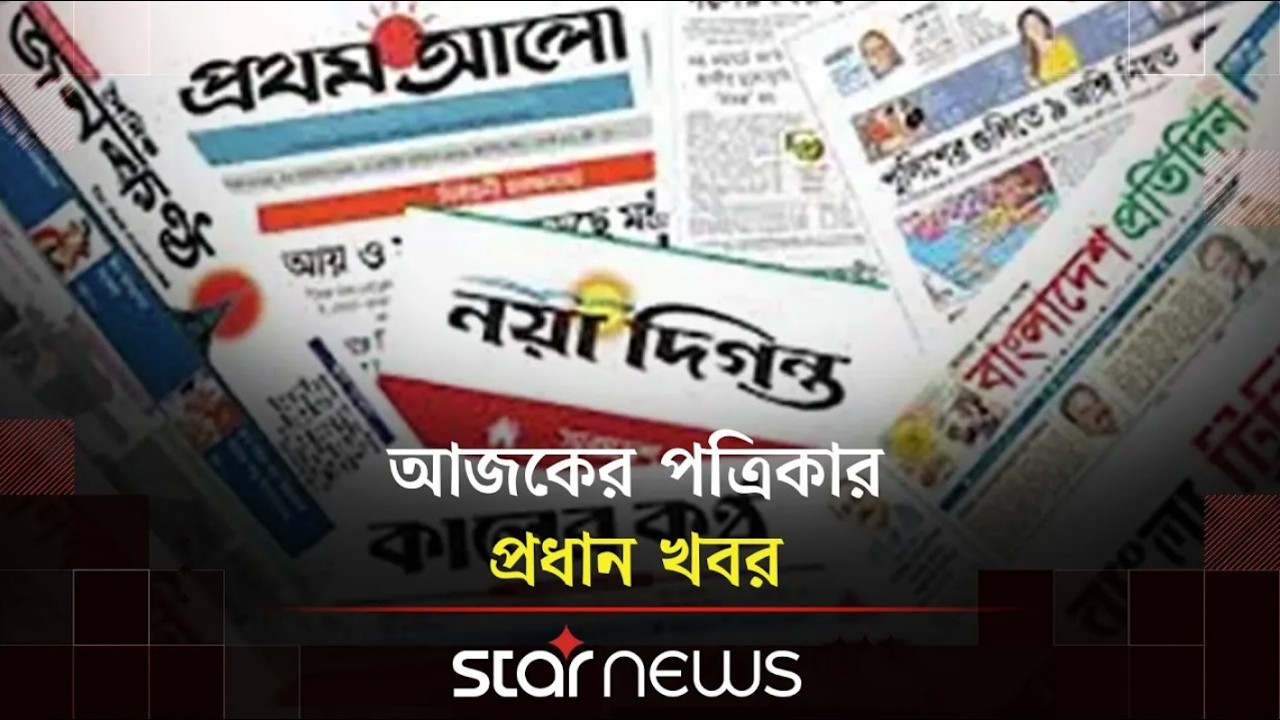দেশের শীর্ষ সংবাদপত্রগুলোর গুরুত্বপূর্ণ খবর | Bangladesh Newspaper | Star News