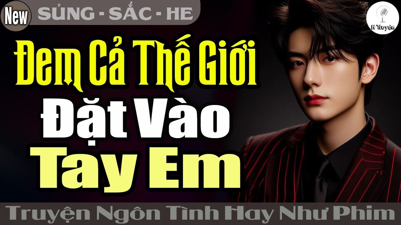 [Tổng Tài Sủng Vợ] ĐEM CẢ THẾ GIỚI ĐẶT VÀO TAY EM | Đọc Truyện Ngôn Tình Đêm Khuya Mới Nhất