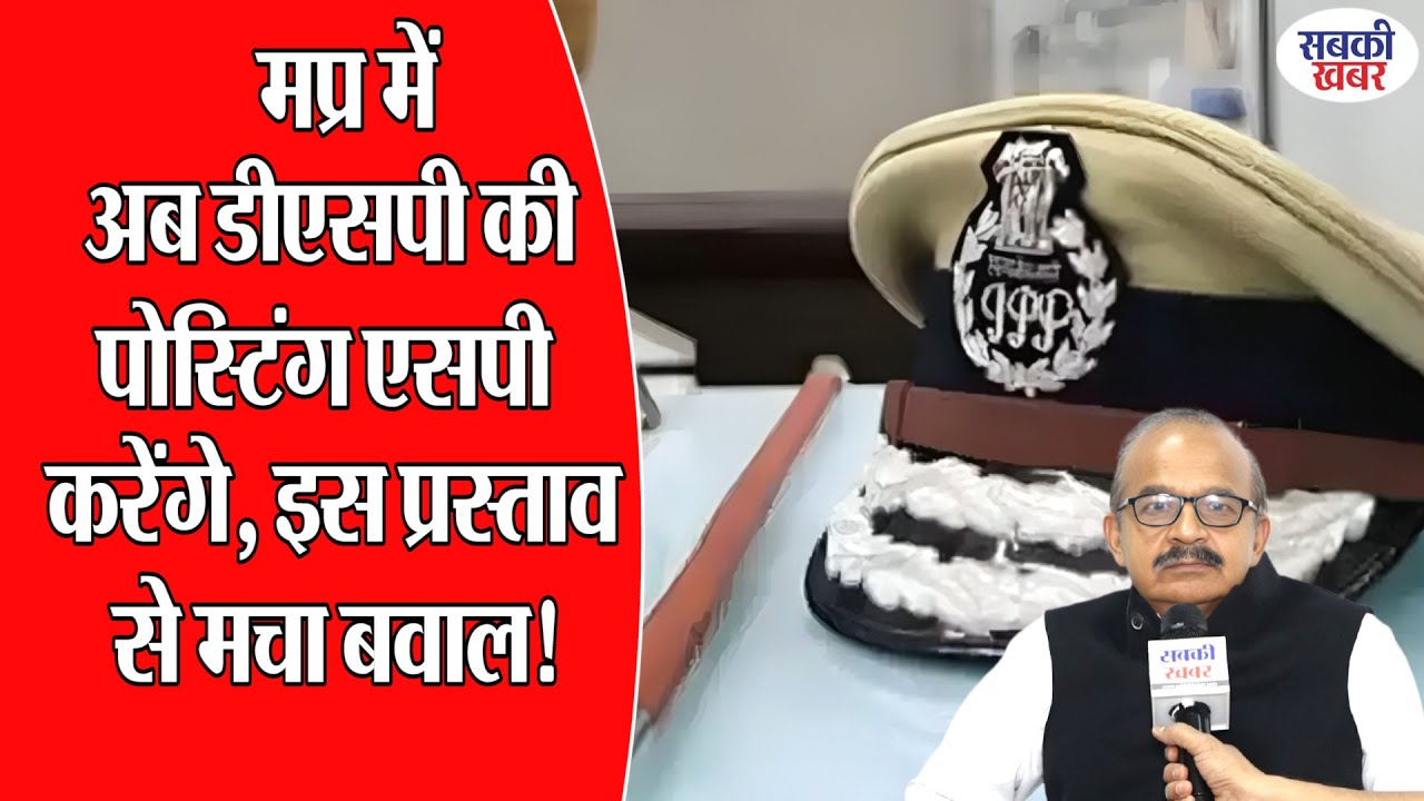 मप्र में अब डीएसपी की पोस्टिंग एसपी करेंगे, इस प्रस्ताव से मचा बवाल!