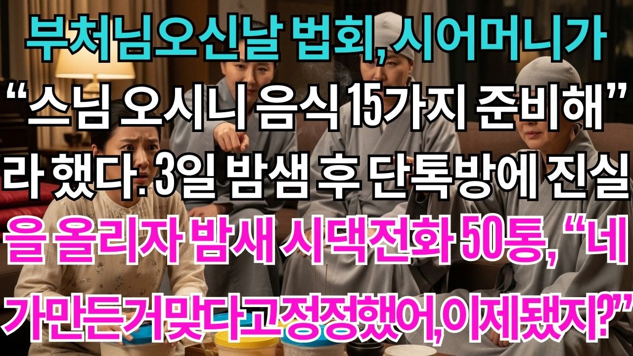 부처님오신날 법회, 시어머니께서 말씀하셨다.'절에서 스님 30분 오시니 음식 15가지 준비해라.'나는 3일 밤샘하고 가족 단톡방에 진실을 올렸다.밤새 걸려온 시댁전화 50통.