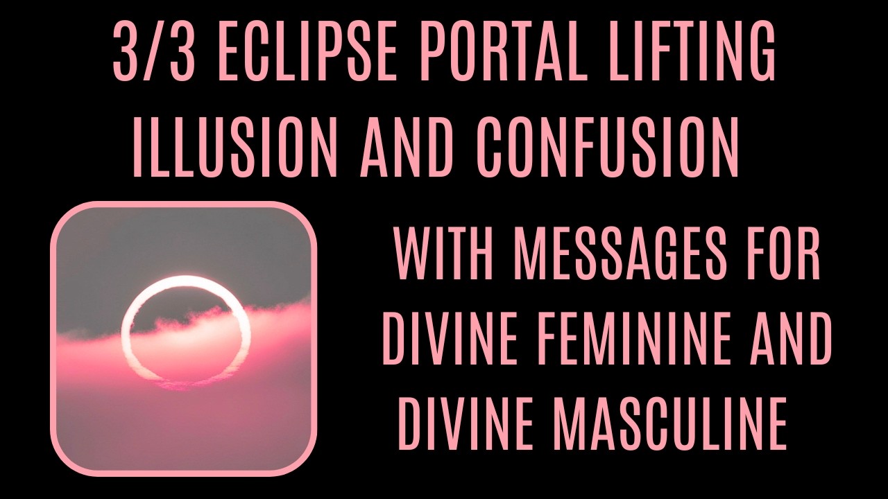 3/3 Eclipse Lifting Illusion and Confusion. Messages for Divine Feminine and Divine Masculine