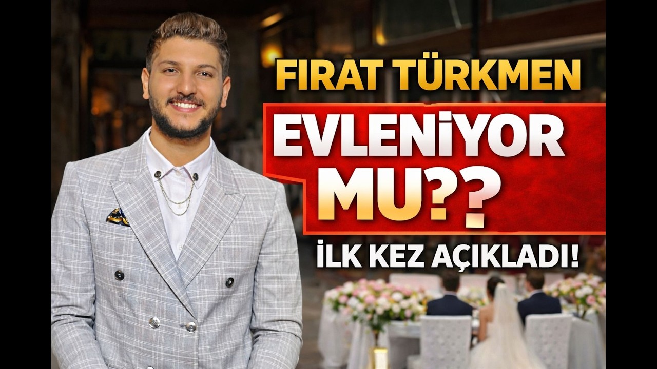 FIRAT TÜRKMEN EVLENİYOR MU? İLK KEZ AÇIKLADI...
