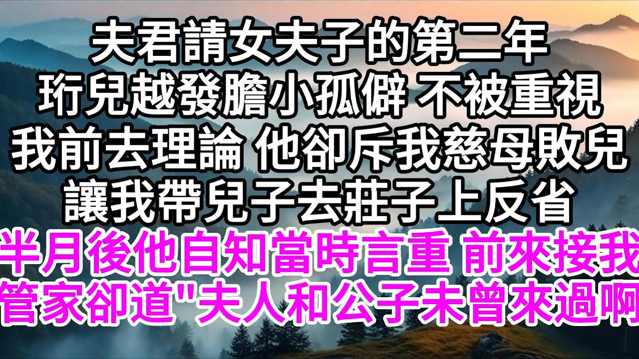 夫君請女夫子的第二年，珩兒越發膽小孤僻，不被重視，我前去理論，他卻斥我慈母敗兒，讓我帶兒子去莊子上反省，半月後，他自知當時言重，前來接我，管家一臉茫然，