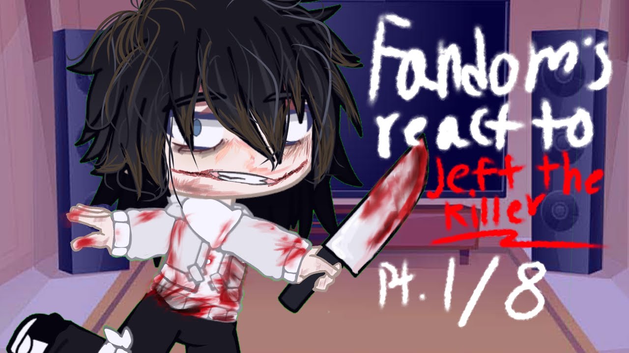 . Fandoms react to Jeff The Killer . / Part 1/8 (READ DESC)