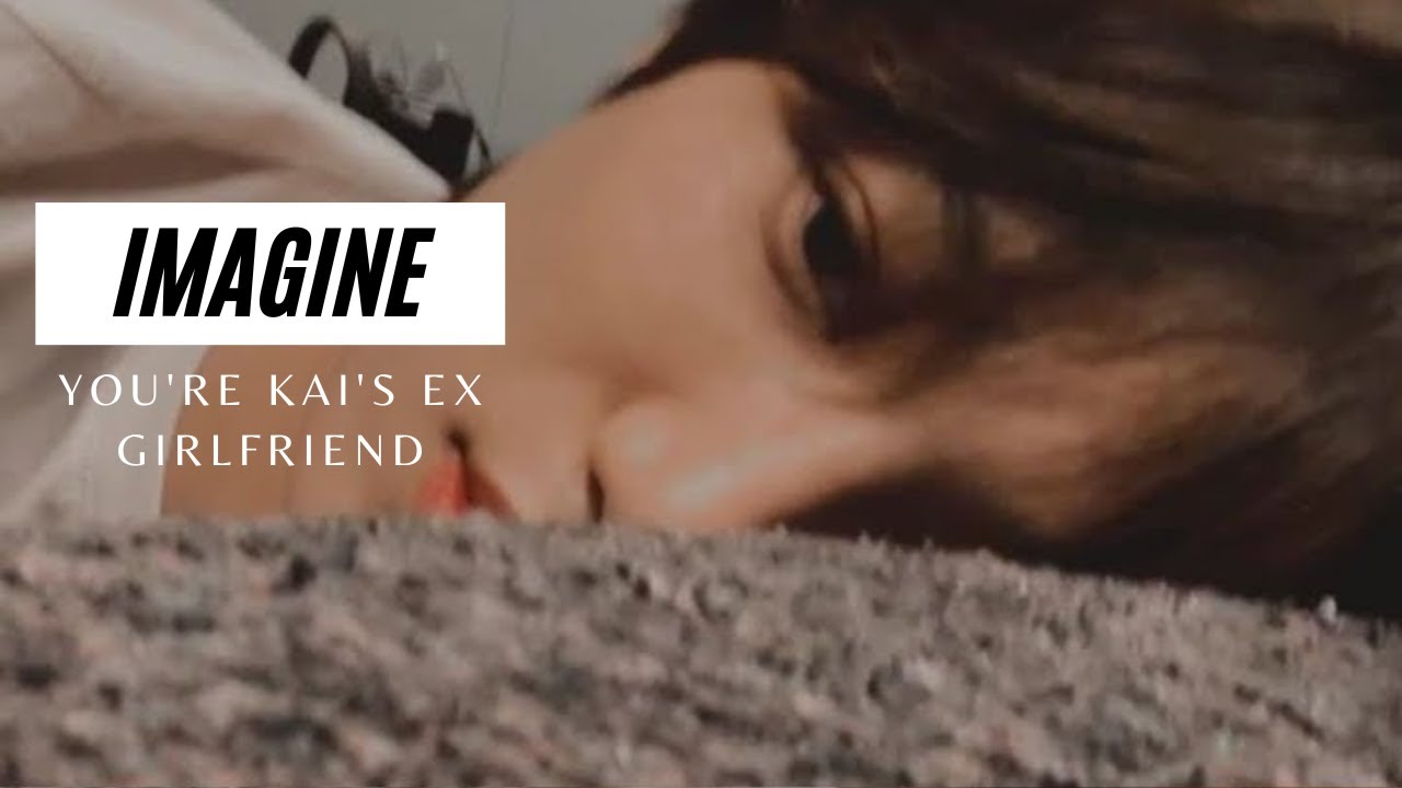 IMAGINE | YOU'RE KAI'S EX GIRLFRIEND