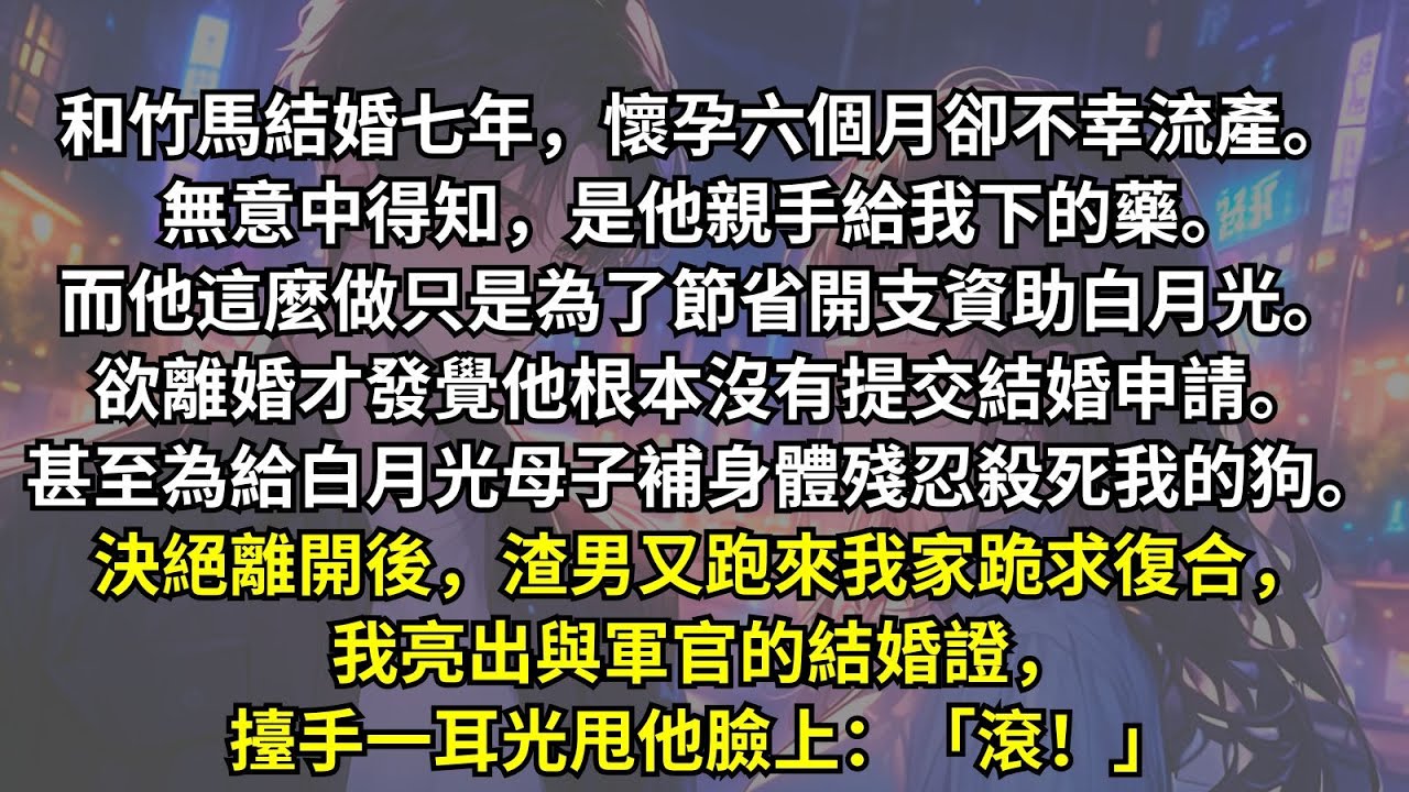 與竹馬相守七年，懷孕六個月時流產，無意間得知是他親手下的藥。他做這些只是為了節省開支去幫他的白月光。決絕離開後，他卻追到我娘家跪求復合。我擡手一耳光：「不是遇到她才知道什麼是愛情嗎？我成全你們！」
