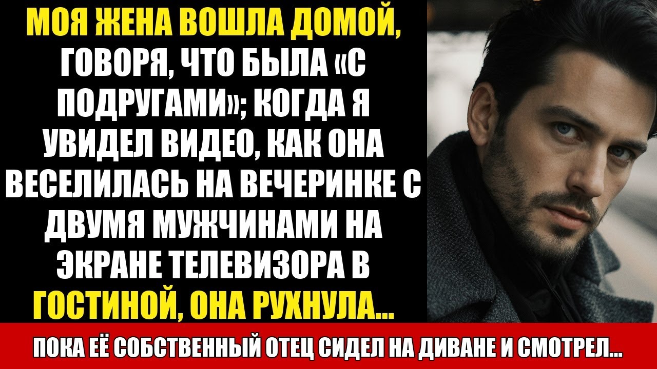 МОЯ ЖЕНА ВОШЛА ДОМОЙ, ГОВОРЯ, ЧТО БЫЛА «С ПОДРУГАМИ»; КОГДА Я УВИДЕЛ ВИДЕО, КАК ОНА ВЕСЕЛИЛАСЬ НA...