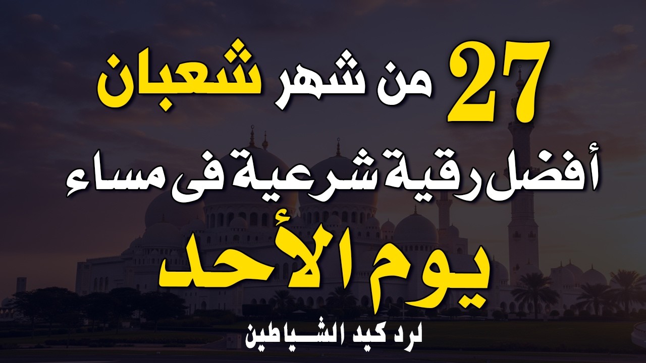 أفضل رقية شرعية في مساء يوم الأحد _ 27 من شهر شعبان _ لرد كيد الشياطين و حفظ و تحصين البيت و النفس