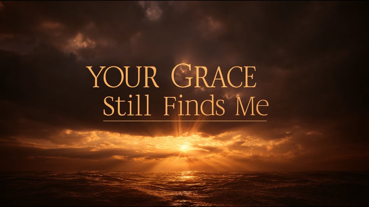 Your Grace Still Finds Me – Powerful Worship Song About God’s Grace