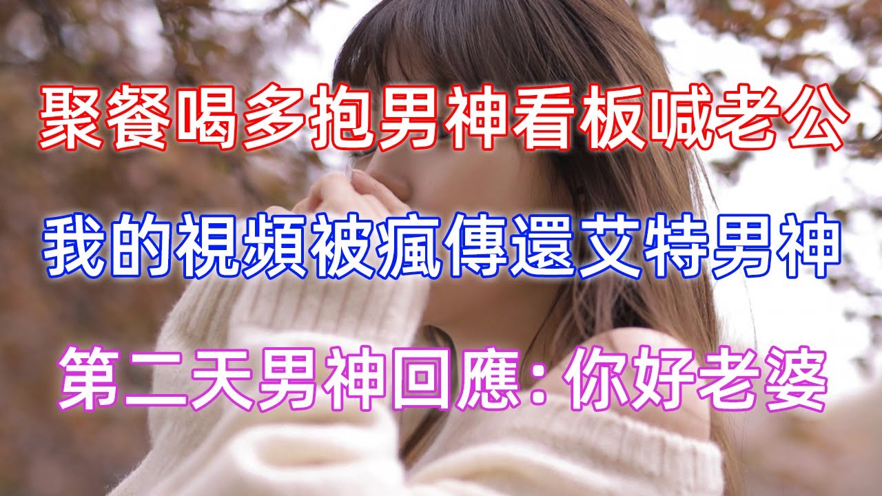 聚餐喝多抱男神看板喊老公，我的視頻被瘋傳還艾特男神，第二天男神回應了：你好老婆！