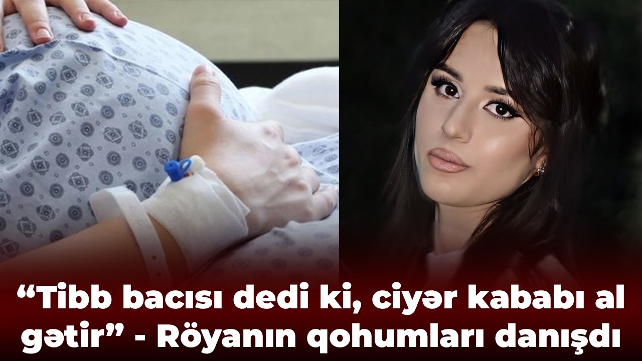 Doğuş zamanı öIən 19 yaşlı Röyanın GÖRÜNTÜLƏRİ - “Tibb bacısı dedi ki, ciyər kababı al gətir”