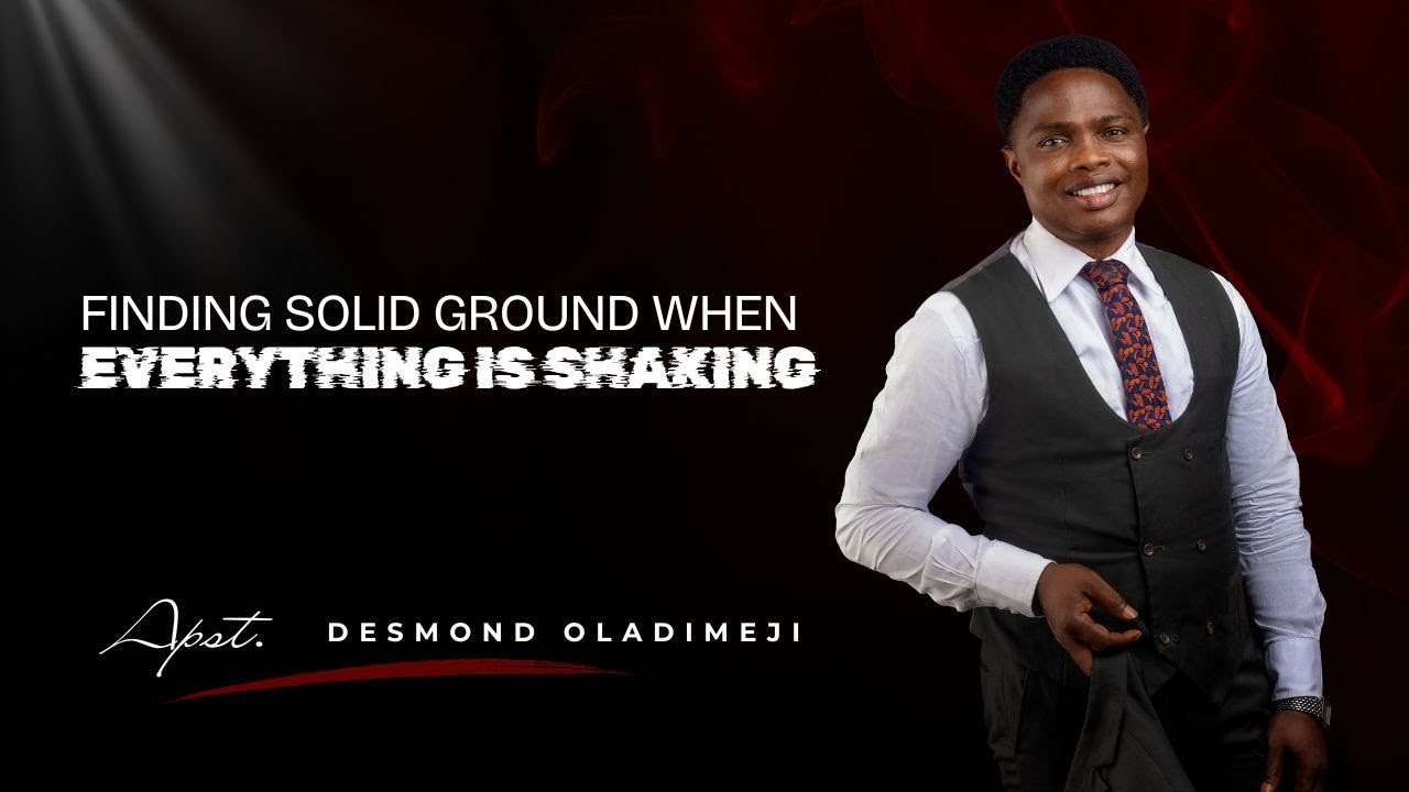 FINDING SOLID GROUND WHEN EVERYTHING IS SHAKING | APOSTLE DESMOND OLADIMEJI