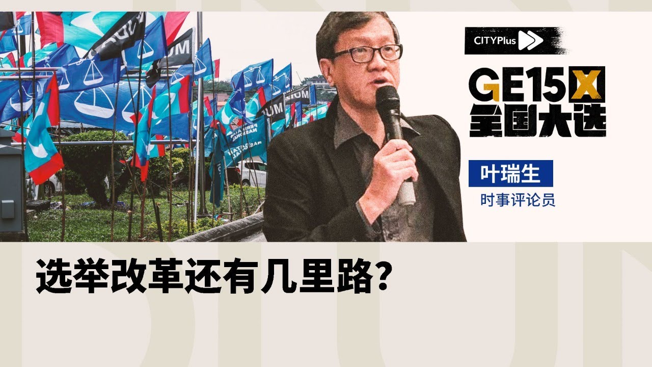 【CITYPlus &middot; 第15届全国大选特备节目】选举改革还有几里路？