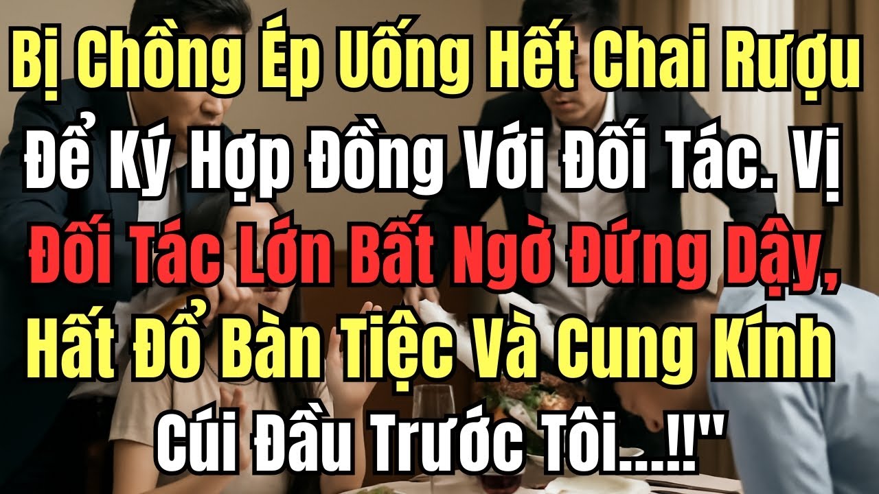 Bị Chồng Ép Uống Hết Chai Rượu Để Ký Hợp Đồng Với Đối Tác. Vị Đối Tác Lớn Bất Ngờ Đứng Dậy, Hất Đổ B