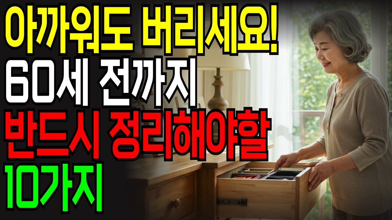 행복한 노후를 위해 60세 전까지 아까워도 무조건 버려야 할 것 | 60세 전 꼭 버려야 할 10가지 | 노후 생활비 30% 절약하는 법｜정리 정돈｜노후 지혜｜노후 준비