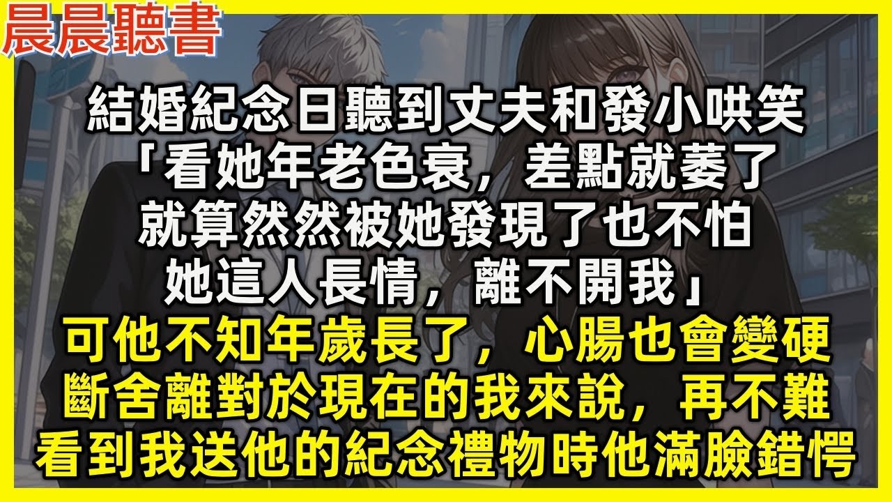 【完結爽文】結婚紀念日聽到丈夫和發小哄笑「看她年老色衰，差點就萎了，就算然然被她發現了也不怕，她長情離不開我」可他不知年歲長了，心腸也會變硬，斷舍離對現在的我來說不難，看到我送他的紀念禮物時他滿臉