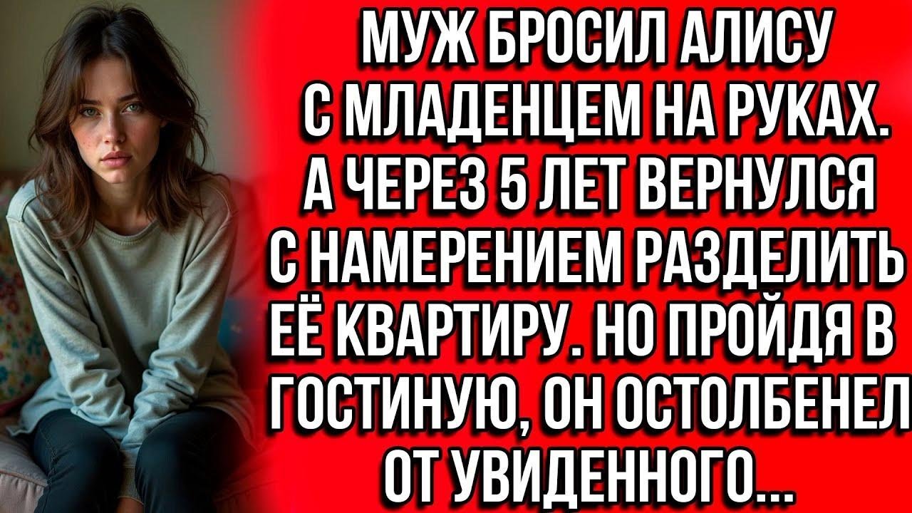 Муж бросил Алису с младенцем на руках. А через 5 лет вернулся с намерением разделить её квартиру...