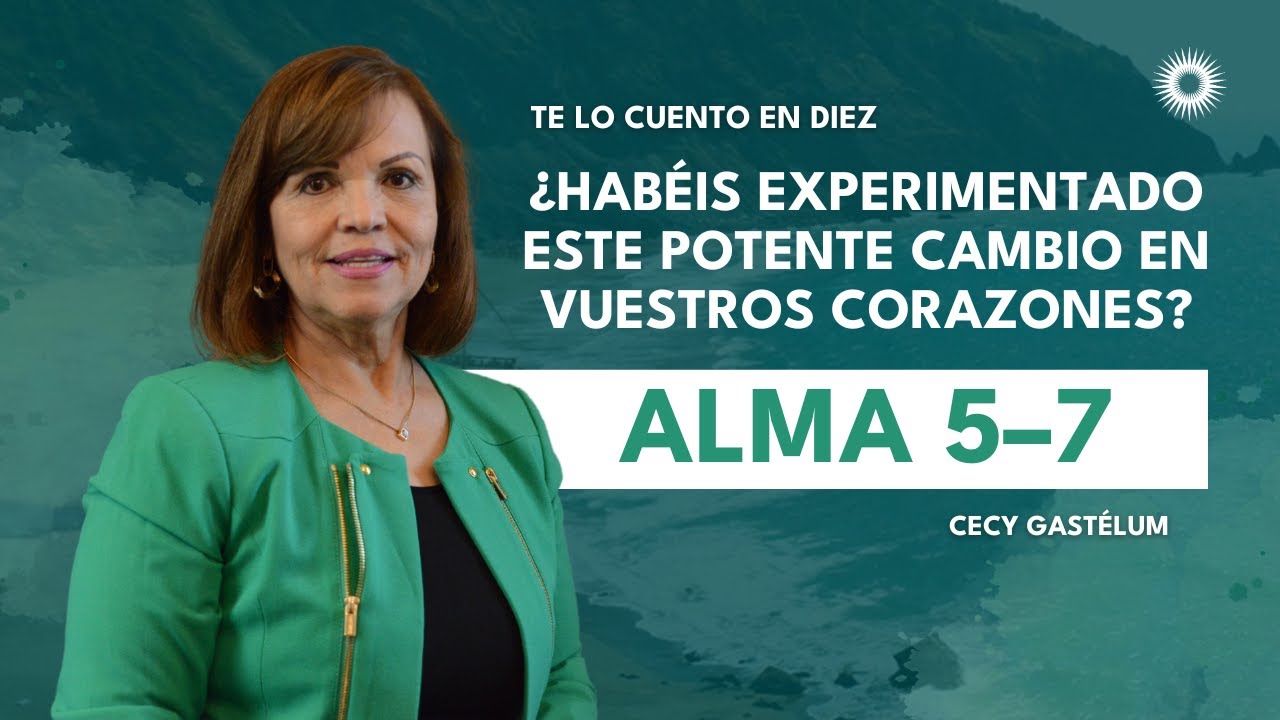 Te lo cuento en 10 | Alma 5–7 | ¿Habéis experimentado este potente cambio en vuestros corazones?