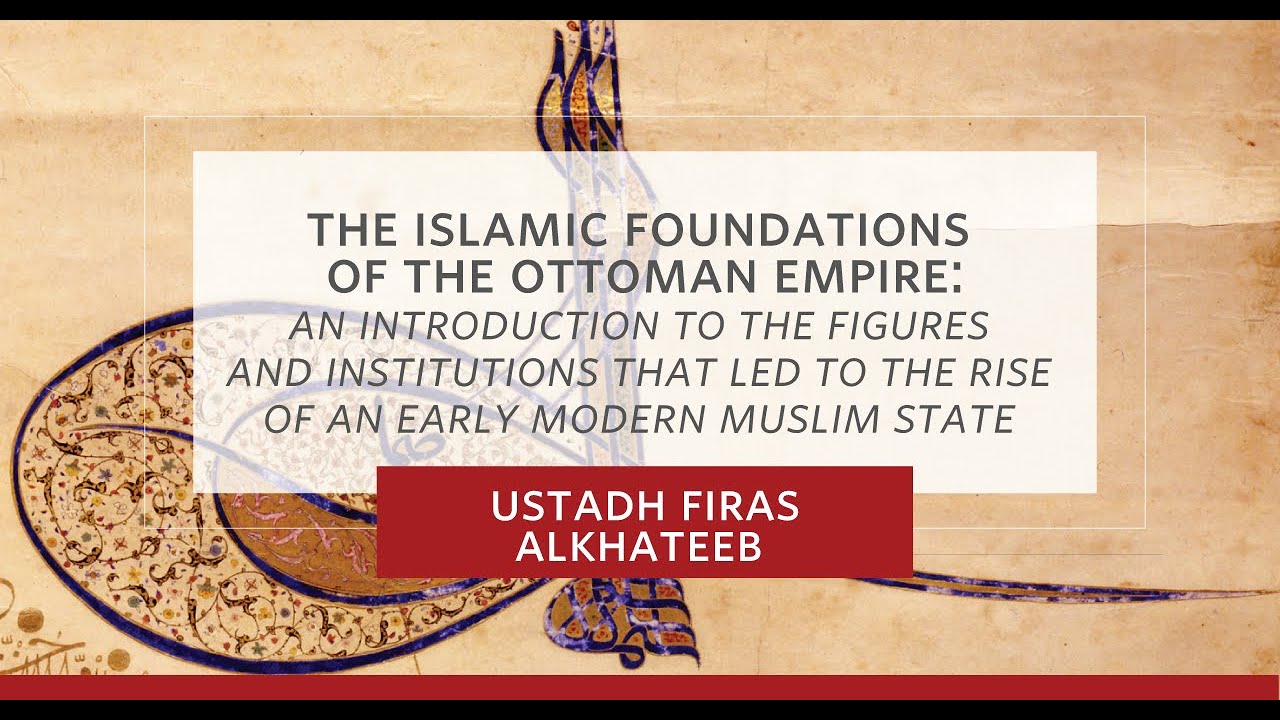 The Islamic Foundations of the Ottoman Empire - Ustadh Firas Alkhateeb - Session 2