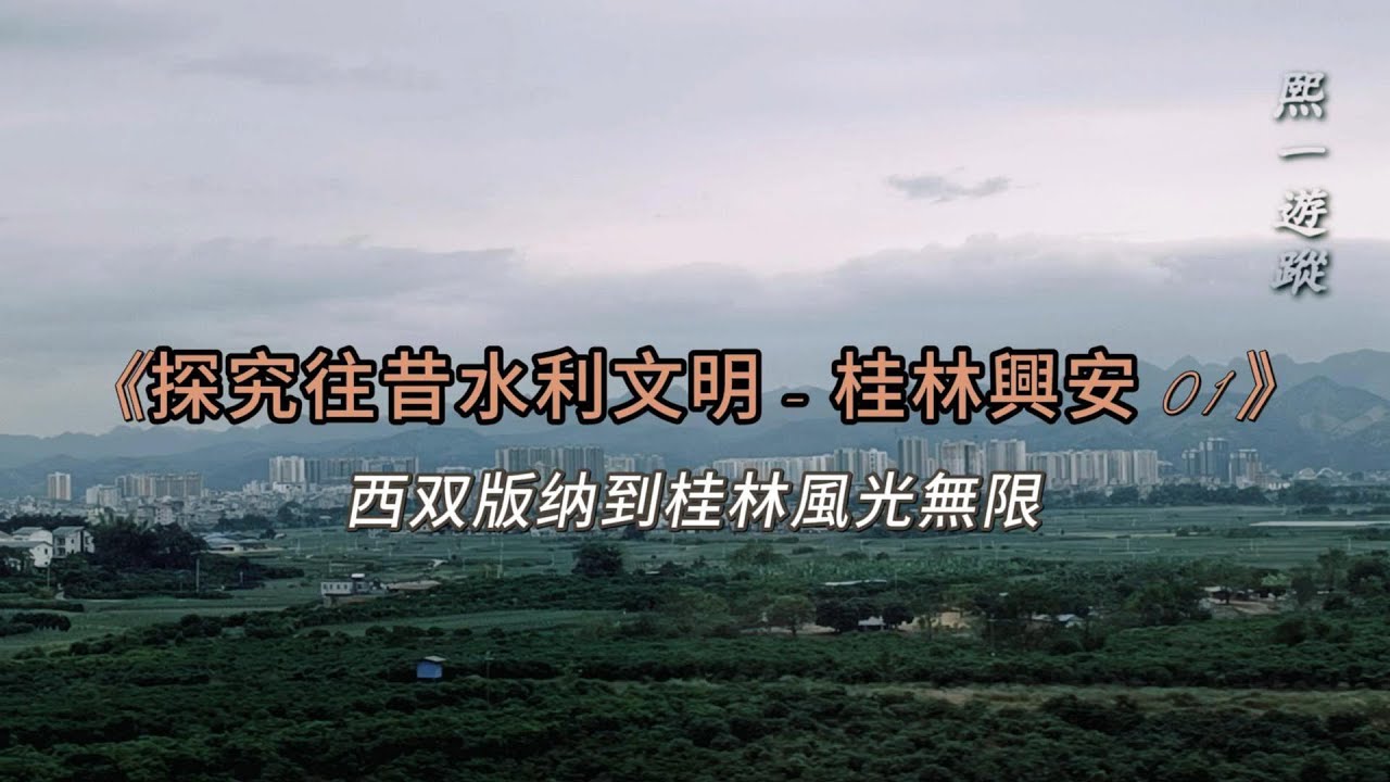 《探究往昔水利文明桂林興安 01》西双版纳到桂林風光無限