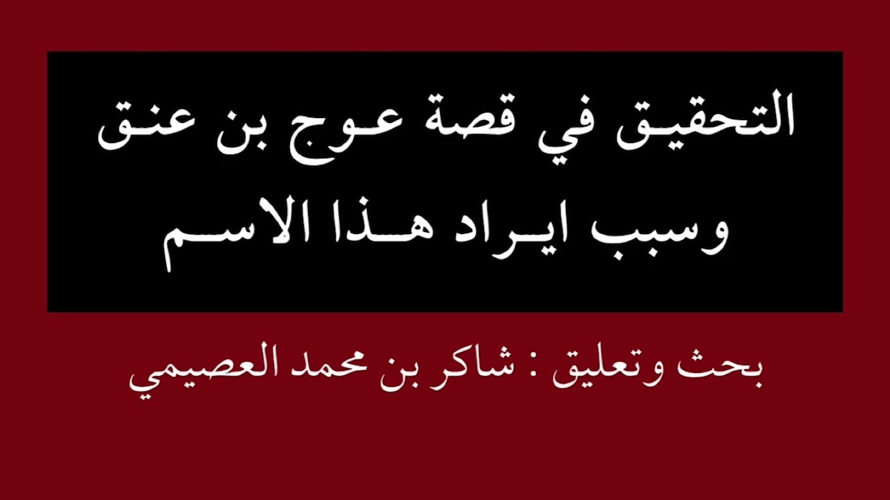 تحقيق القول في عوج بن عنق وسبب ايراد هذا الاسم وبحث وتعليق شاكر بن محمد العصيمي  ٧ جماد الاول ١٤٤٣