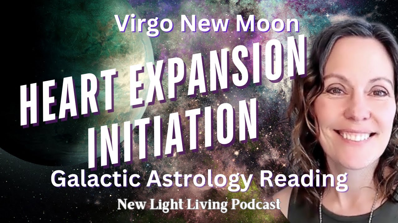Virgo New Moon Galactic Astrology HEART EXPANSION INITIATION August 2025