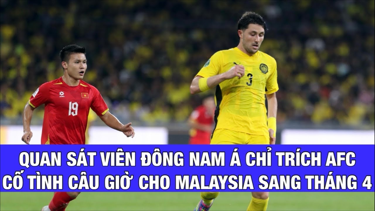 QUAN SÁT VIÊN ĐÔNG NAM Á: AFC CỐ CÂU GIỜ CHO MALAYSIA SANG TẬN THÁNG TƯ?