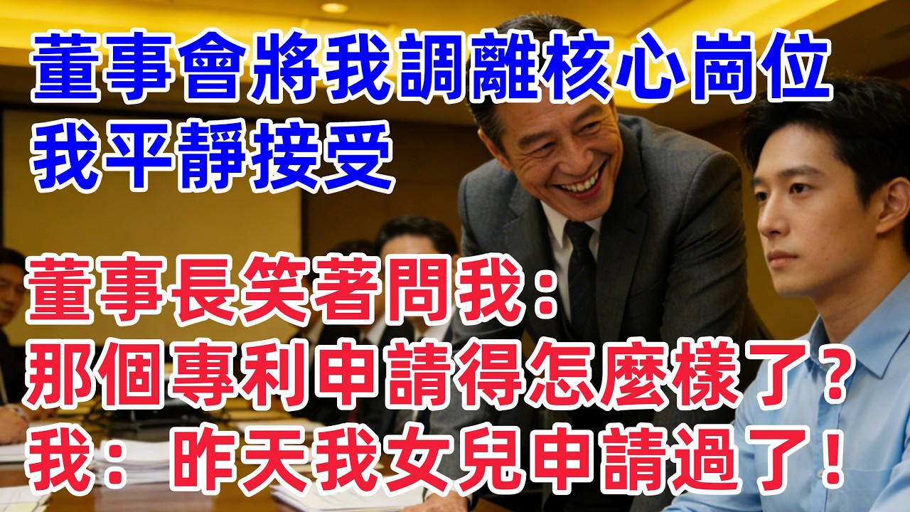 董事會一致決定將我調離核心崗位，我平靜接受，董事長笑著問我：那個專利申請得怎麼樣了？我回：昨天我女兒申請過了！！！【惠美悄悄话】