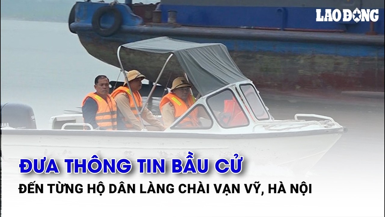 Đưa thông tin bầu cử đến từng hộ dân làng chài Vạn Vỹ, Hà Nội| Báo Lao Động