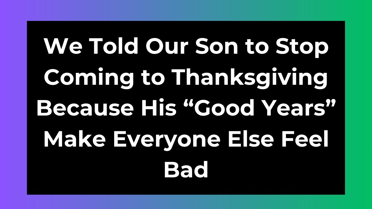 We Told Our Son to Stop Coming to Thanksgiving Because His “Good Years” Make Everyone Else Feel Bad
