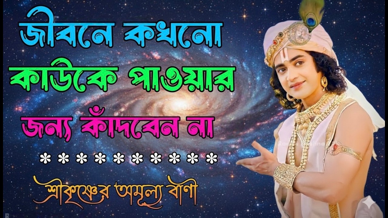জীবনে কখনো কাউকে পাওয়ার জন্য কাঁদবে না শ্রীকৃষ্ণের অমূল্য বাণী স্বয়ং ভগবান শ্রীকৃষ্ণ কি বলছে শুনুন