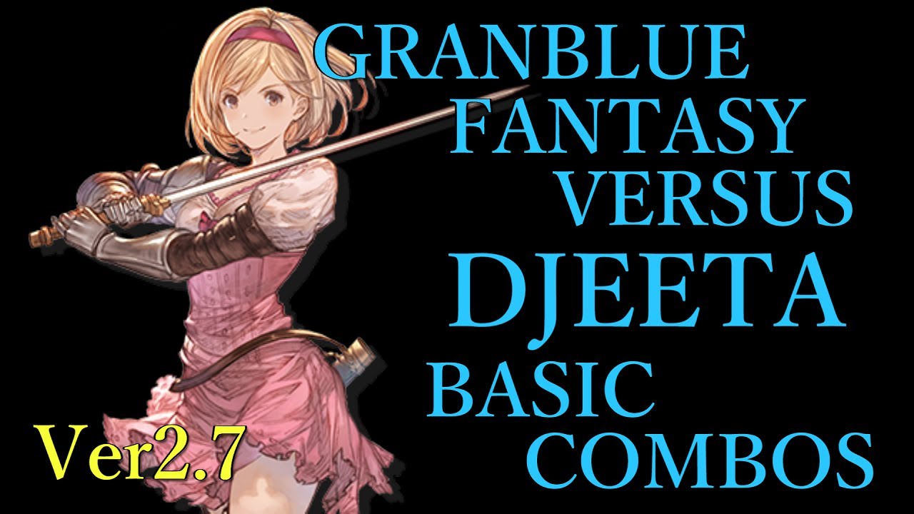 【Ver2.7】GRANBLUE FANTASY VERSUS DJEETA BASIC COMBOS【グラブルVS ジータ 基本 コンボ】