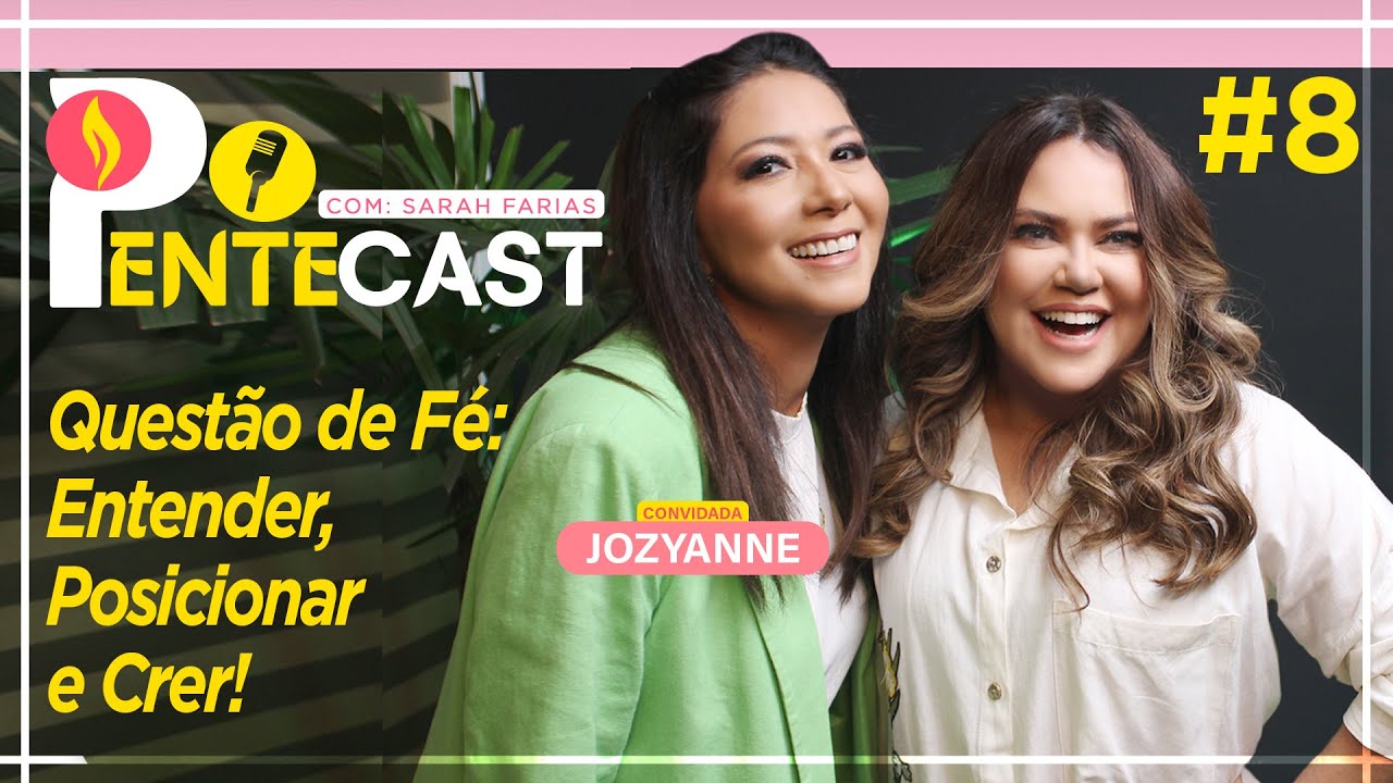 PENTECAST #8 - Sarah Farias com Jozyanne - Questão de fé: entender, posicionar e crer!