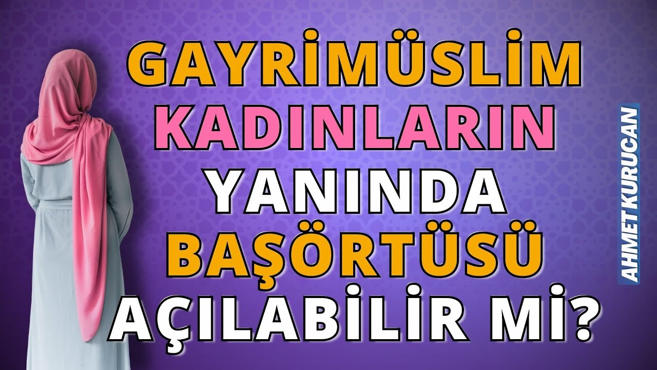 Gayrimüslim Kadınların Yanında Başörtüsü Açılabilir mi? | AHMET KURUCAN
