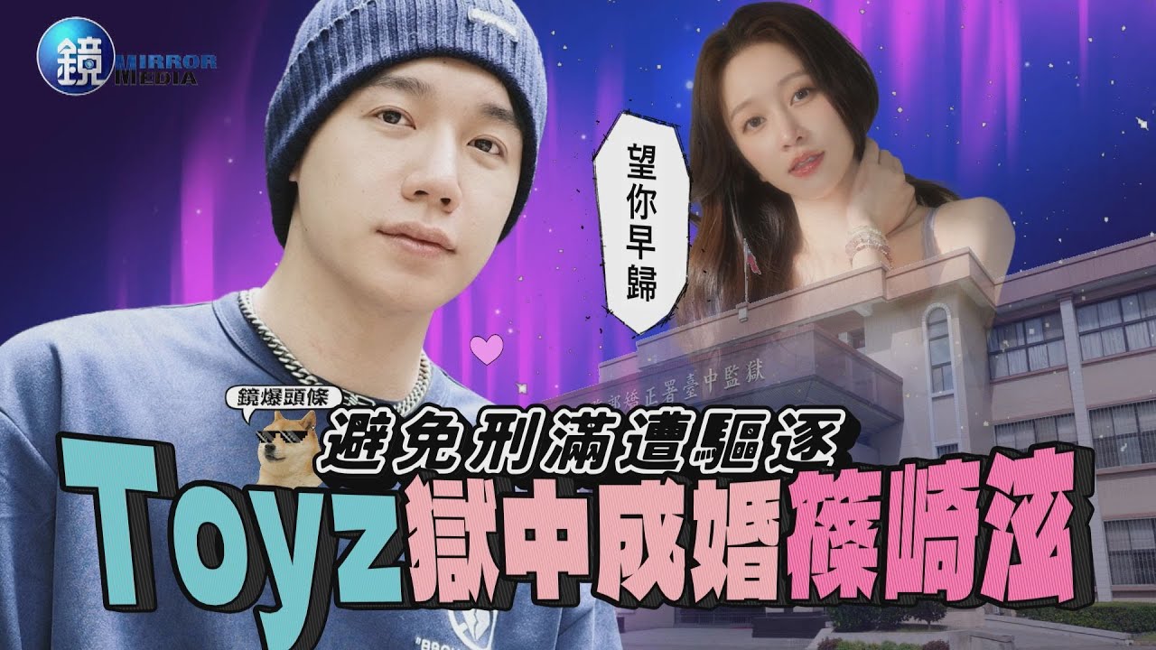 【鏡爆頭條】避免刑滿遭驅逐 Toyz獄中成婚篠崎泫｜鏡週刊