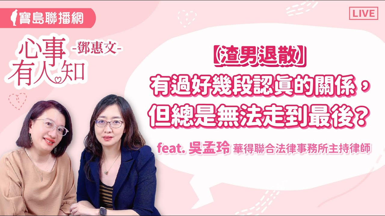 【渣男退散】有過好幾段認真的關係，但總是無法走到最後？ - 鄧惠文 專訪   吳孟玲 華得聯合法律事務所的主持律師 【心事有人知】20240522