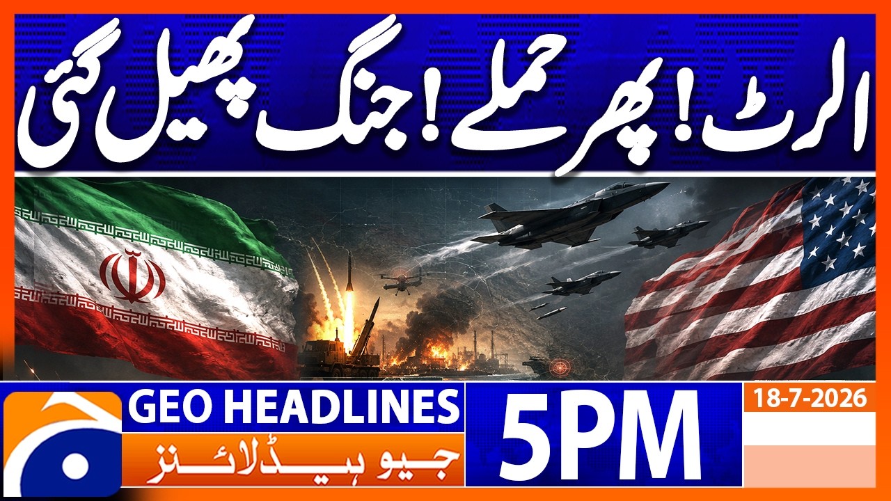 Conflict Spreads Wider - Crisis Escalates Rapidly | 5PM Headlines Geo News (18th July 2026)