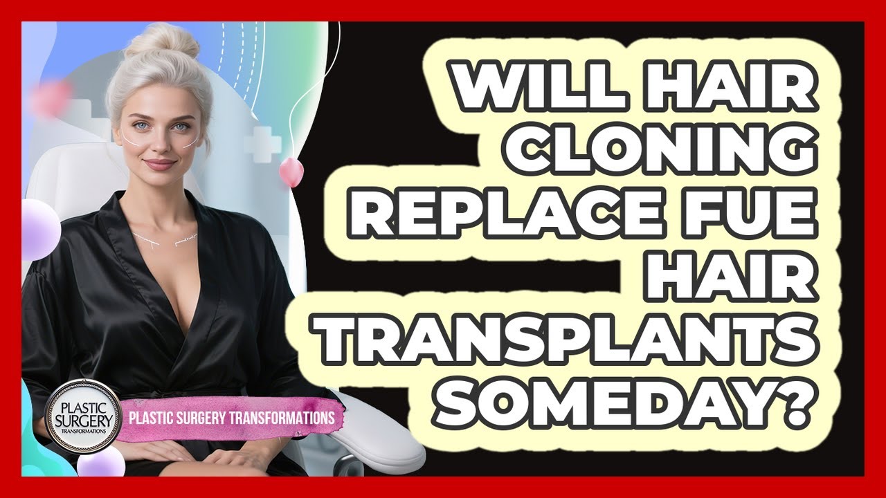 Will Hair Cloning Replace FUE Hair Transplants Someday? - Plastic Surgery Transformations