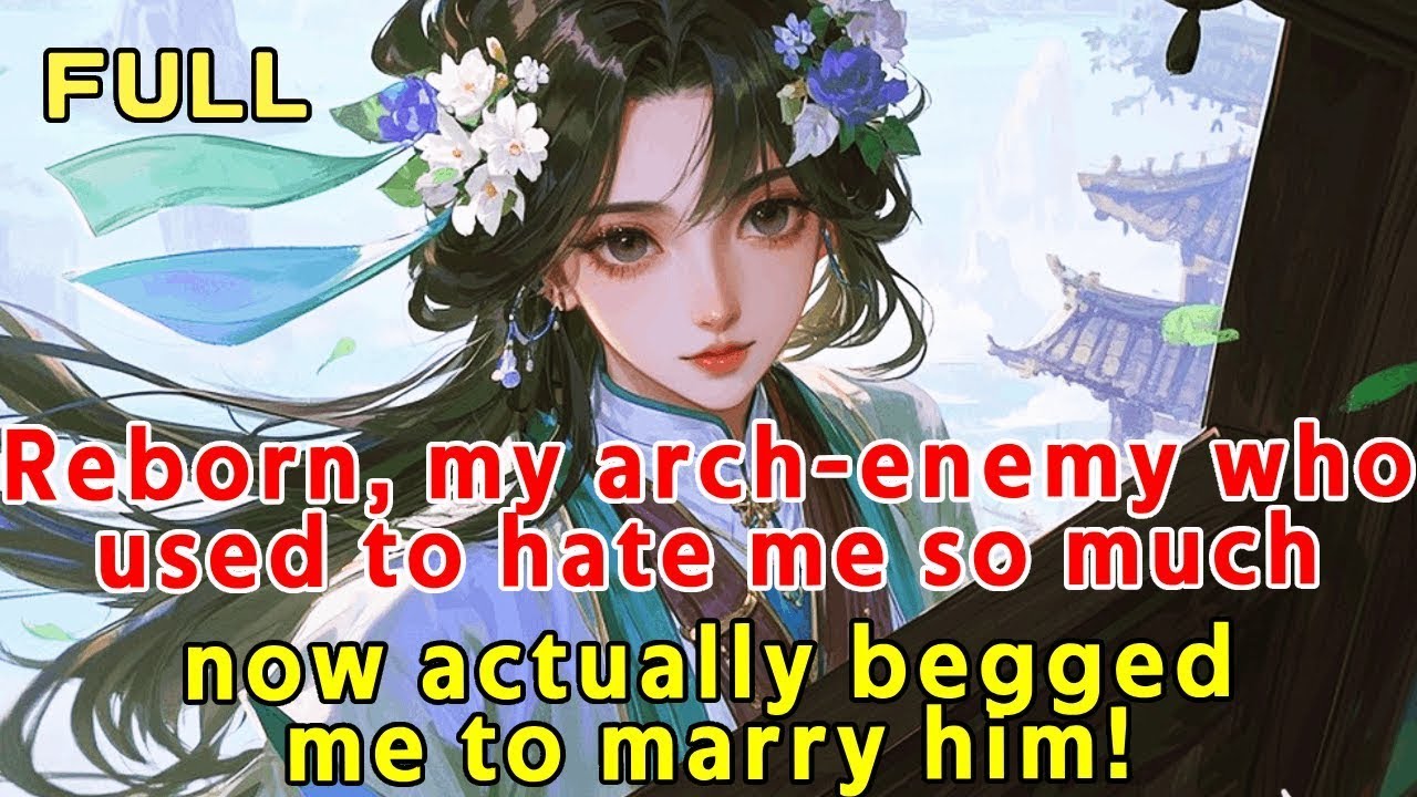 Reborn, my arch-enemy—who used to hate me so much—actually begged me to marry him!