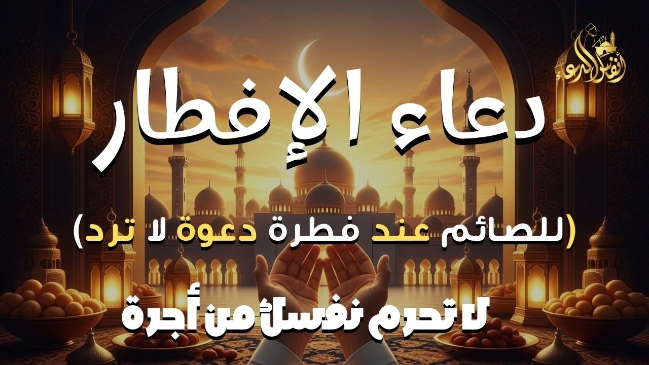 دعاء الصائم قبل الافطار | للصائم دعوة لا ترد 🤲 .. لا تحرم نفسك من اجره - IFTAR DUA
