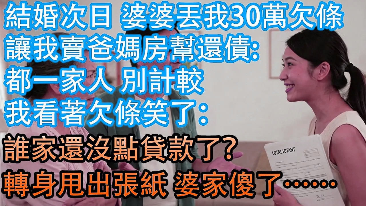 結婚次日 婆婆丟我30萬欠條讓我賣爸媽房幫還債:都一家人 別計較我看著欠條笑了：誰家還沒點貸款了？轉身甩出張紙 婆家傻了&hellip;&hellip;