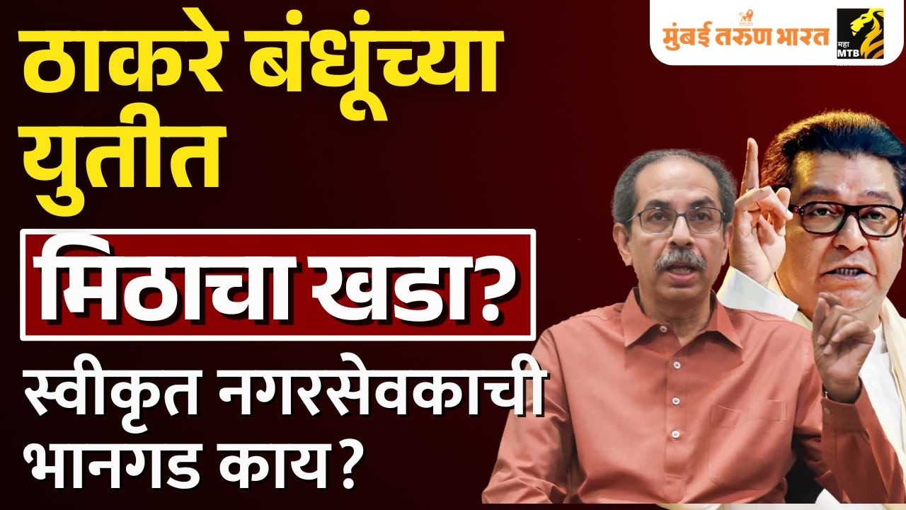 स्वीकृत नगरसेवक पदावरून ठाकरे बंधूंच्या युतीत मिठाचा खडा?