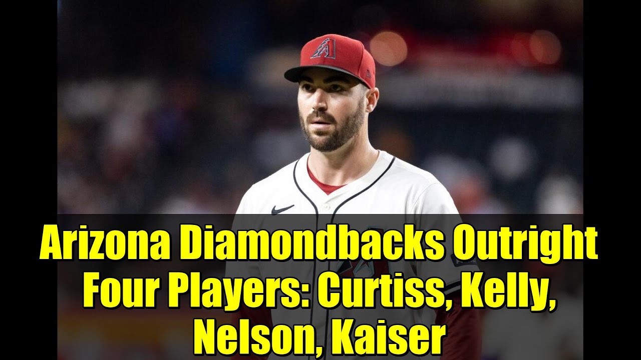 Arizona Diamondbacks Outright Four Players: Curtiss, Kelly, Nelson, Kaiser | MLB Roster Moves