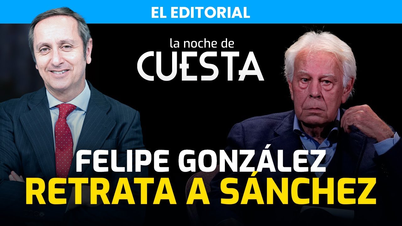 Editorial de Carlos Cuesta | Felipe González deja en evidencia a Pedro Sánchez