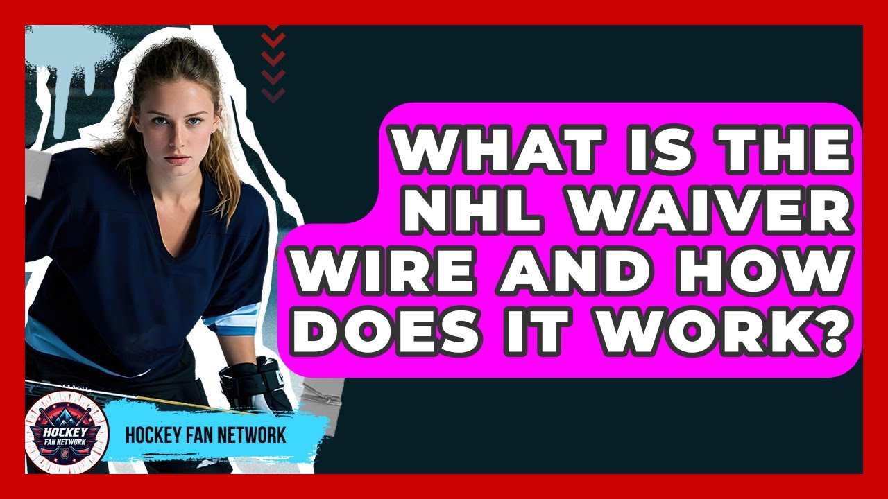 What Is The NHL Waiver Wire And How Does It Work? - Hockey Fan Network