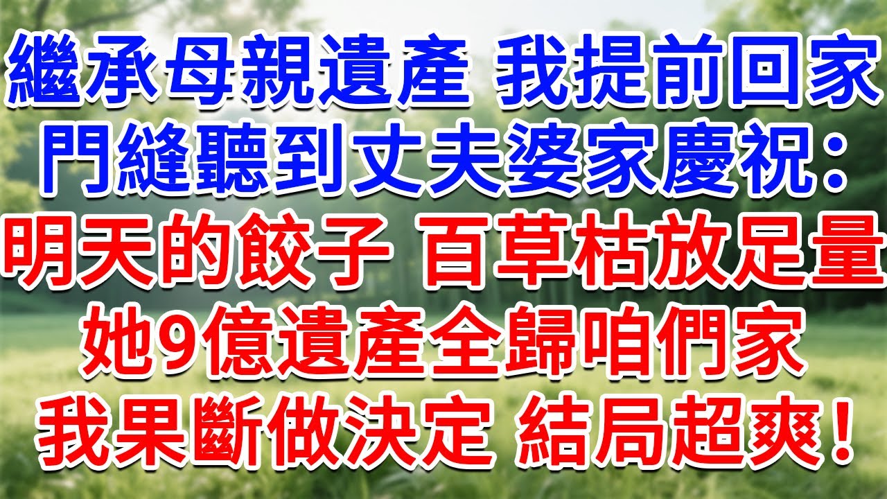 繼承母親遺產我提前回家，門縫裡聽到丈夫和婆家慶祝：明天的餃子百草枯放足量，她9億遺產全歸咱們家！我果斷做出決定，結局超爽！#為人處世#生活經驗#情感故事#故事#小說#戀愛#情感#婚姻