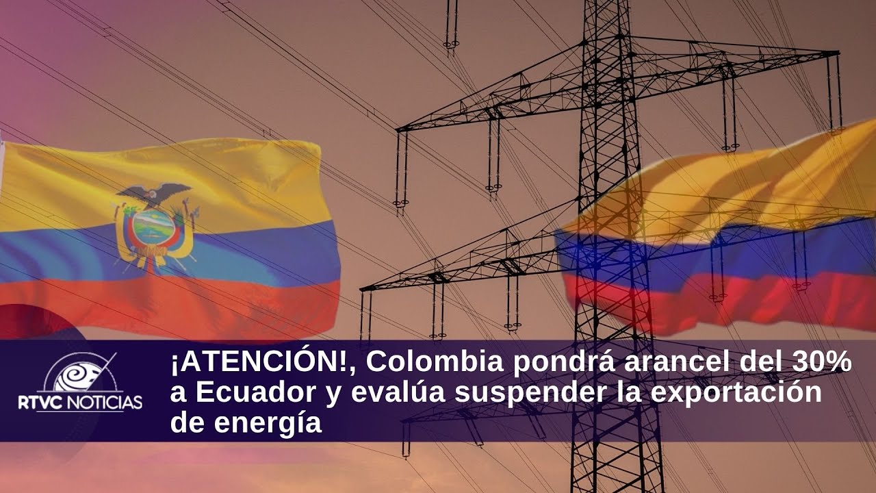 Colombia pondrá arancel del 30% a Ecuador y evalúa suspender la exportación de energía