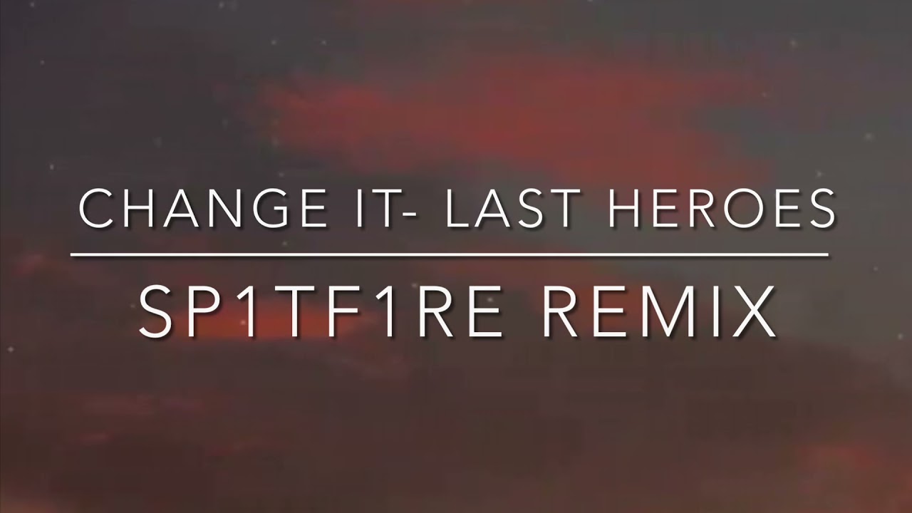 Change It- Last Heroes (SP1TF1RE remix)