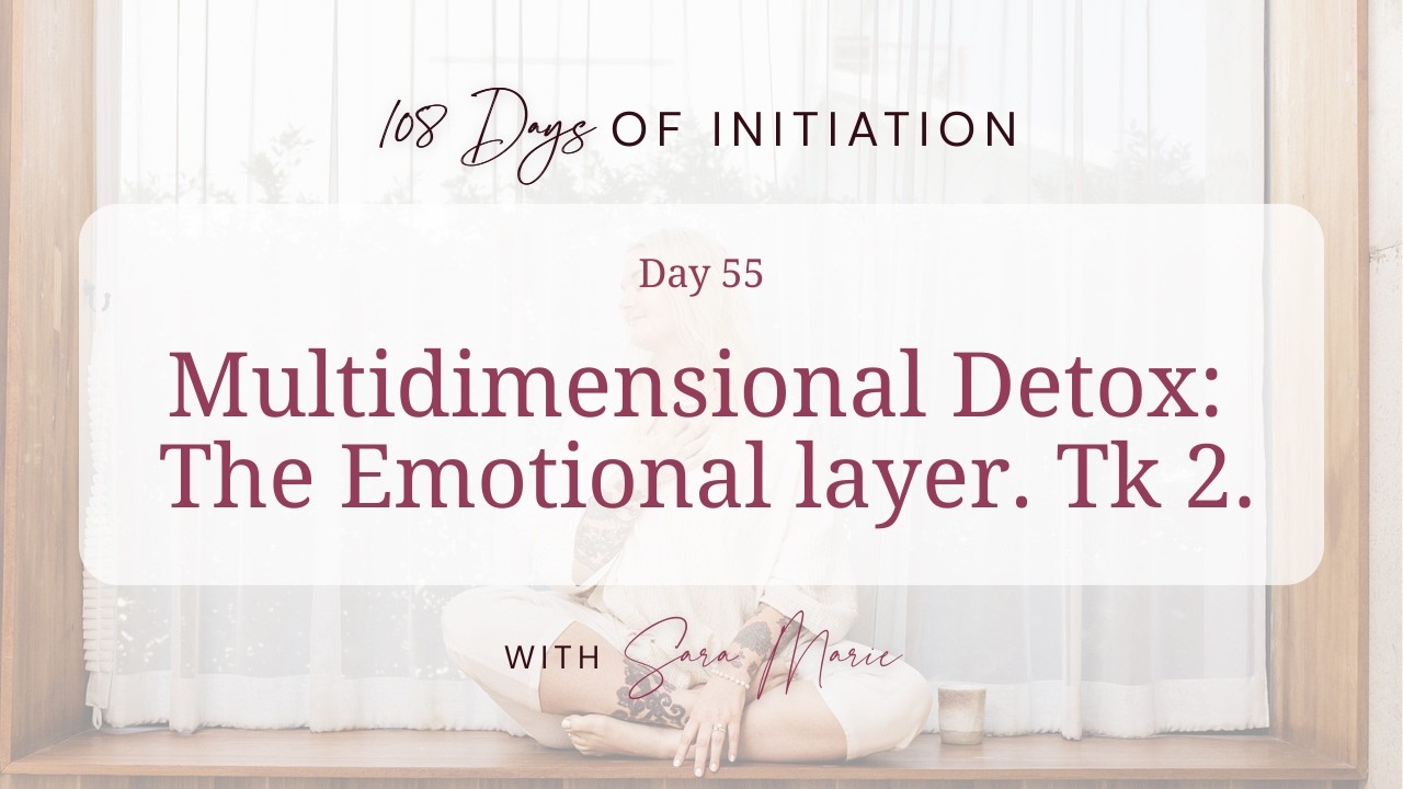 108 Days Of Initiation - Day 55 / Multidimensional Detox: The Emotional layer. Tk 2.